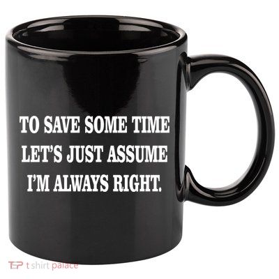 To Save Time Let's Assume I'm Always Right 11oz C Handle Ceramic Mug