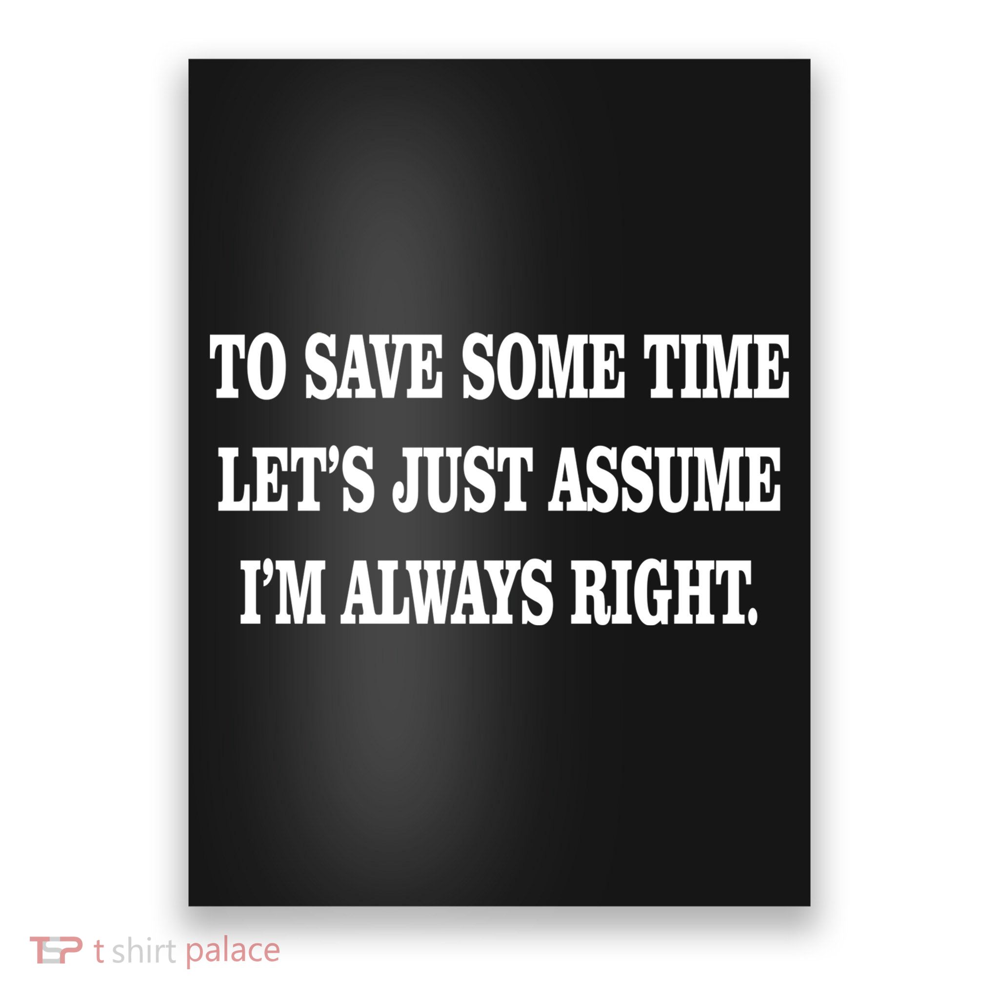 To Save Time Let's Assume I'm Always Right Poster