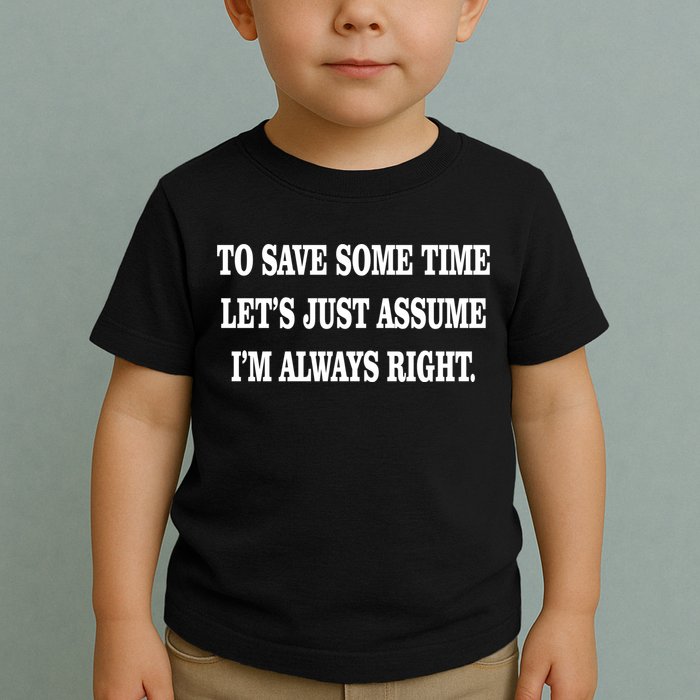 To Save Time Let's Assume I'm Always Right Toddler T-Shirt