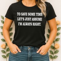 To Save Time Let's Assume I'm Always Right Womens T-Shirt