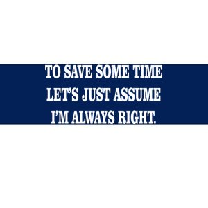 To Save Time Let's Assume I'm Always Right Bumper Sticker