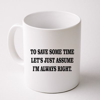 To Save Time Let's Assume I'm Always Right Coffee Mug