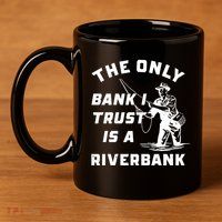 The Only Bank I Trust Is A Riverbank Fishing 11oz C Handle Ceramic Mug
