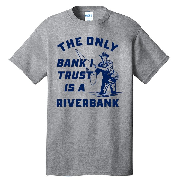 The Only Bank I Trust Is A Riverbank Fishing Tall T-Shirt