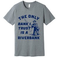 The Only Bank I Trust Is A Riverbank Fishing Premium T-Shirt
