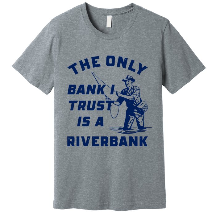The Only Bank I Trust Is A Riverbank Fishing Premium T-Shirt