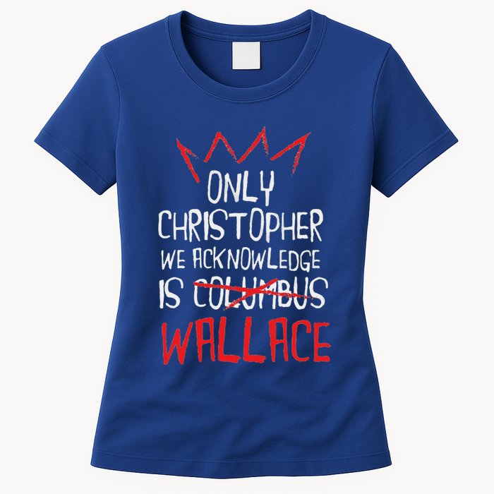 The Only Christopher We Acknowledge Is Wallace Womens T-Shirt