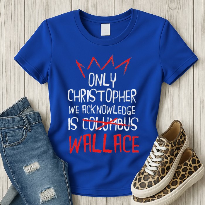 The Only Christopher We Acknowledge Is Wallace Womens T-Shirt