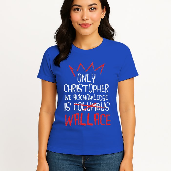 The Only Christopher We Acknowledge Is Wallace Womens T-Shirt
