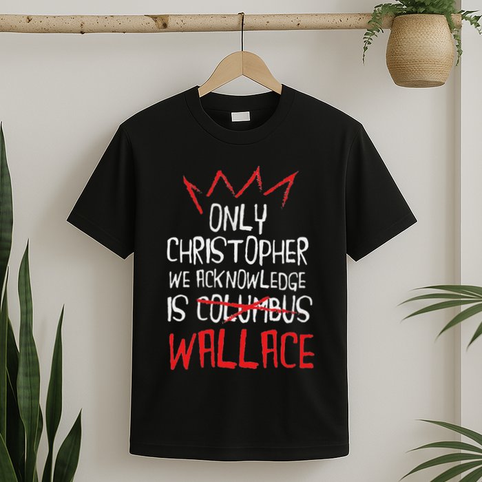 The Only Christopher We Acknowledge Is Wallace T-Shirt