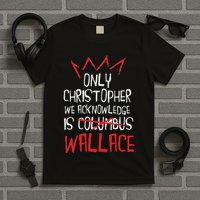 The Only Christopher We Acknowledge Is Wallace T-Shirt