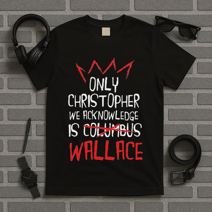 The Only Christopher We Acknowledge Is Wallace T-Shirt