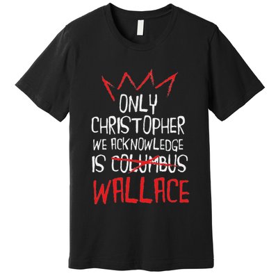 The Only Christopher We Acknowledge Is Wallace Premium T-Shirt