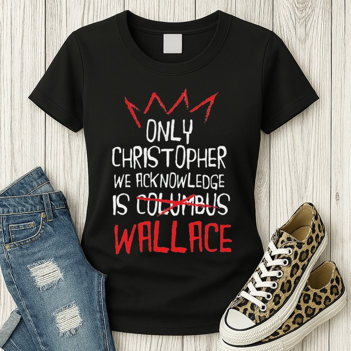 The Only Christopher We Acknowledge Is Wallace Womens T-Shirt