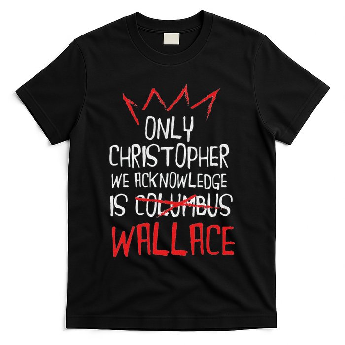 The Only Christopher We Acknowledge Is Wallace T-Shirt