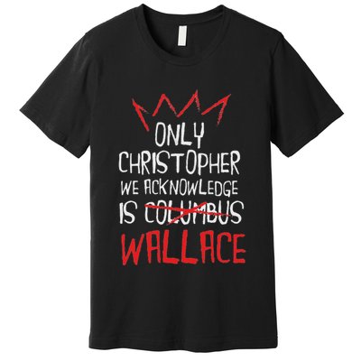 The Only Christopher We Acknowledge Is Wallace Premium T-Shirt