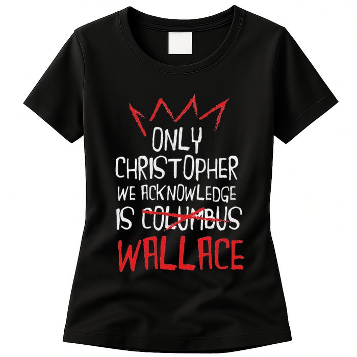 The Only Christopher We Acknowledge Is Wallace Womens T-Shirt