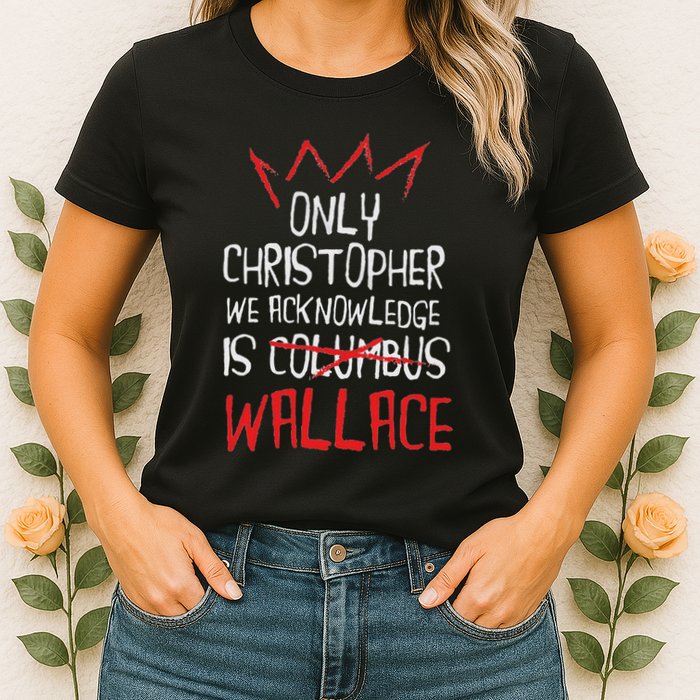 The Only Christopher We Acknowledge Is Wallace Womens T-Shirt