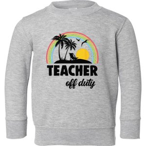 Teacher Off Duty Rainbow End Of School Year Toddler Sweatshirt