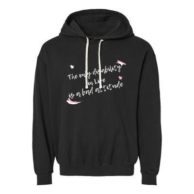 The Only Disability In Live Is A Bad Attitude Gift Cool Gift Garment-Dyed Fleece Hoodie