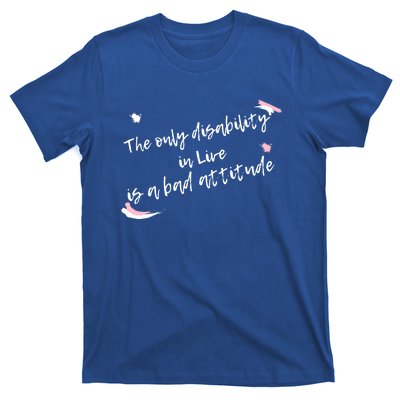 The Only Disability In Live Is A Bad Attitude Gift Cool Gift T-Shirt