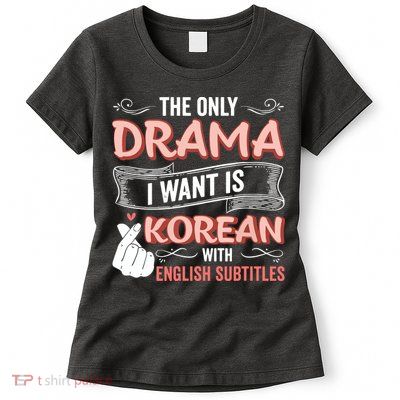 The Only Drama I Want Is Korean With English Subtitles Kpop Womens T-Shirt