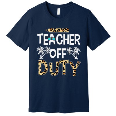 Teacher Off Duty Happy Last Day Of School Teacher Summer Premium T-Shirt