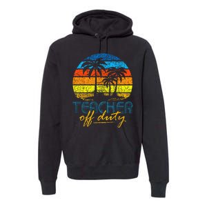 Teacher Off Duty Happy Last Day Of School Teacher Summer Premium Hoodie