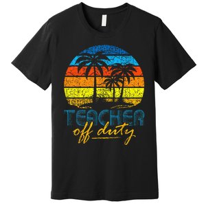 Teacher Off Duty Happy Last Day Of School Teacher Summer Premium T-Shirt