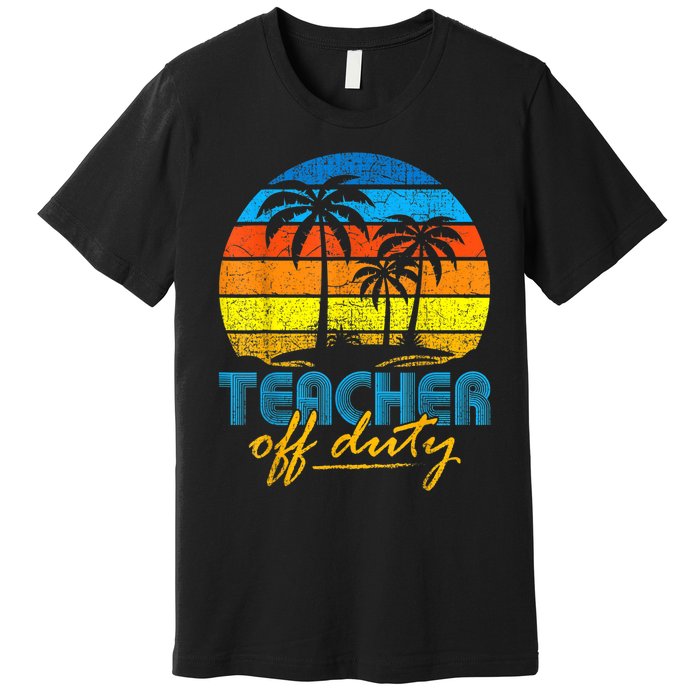 Teacher Off Duty Happy Last Day Of School Teacher Summer Premium T-Shirt