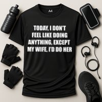 Today I Don't Feel Like Doing Anything Except My Wife I'd Do Her Performance Shirt