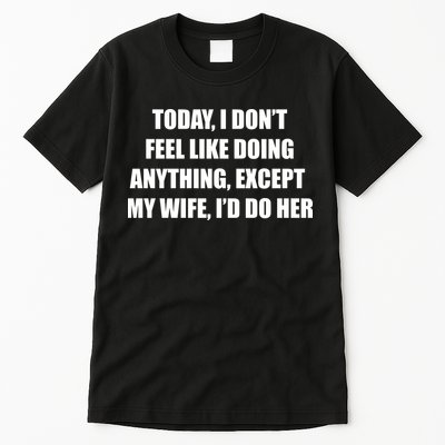 Today I Don't Feel Like Doing Anything Except My Wife I'd Do Her Tall T-Shirt