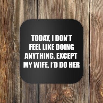 Today I Don't Feel Like Doing Anything Except My Wife I'd Do Her Coaster