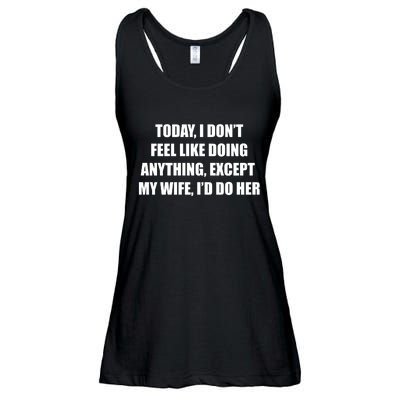 Today I Don't Feel Like Doing Anything Except My Wife I'd Do Her Ladies Essential Flowy Tank