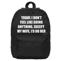 Today I Don't Feel Like Doing Anything Except My Wife I'd Do Her 16 in Basic Backpack