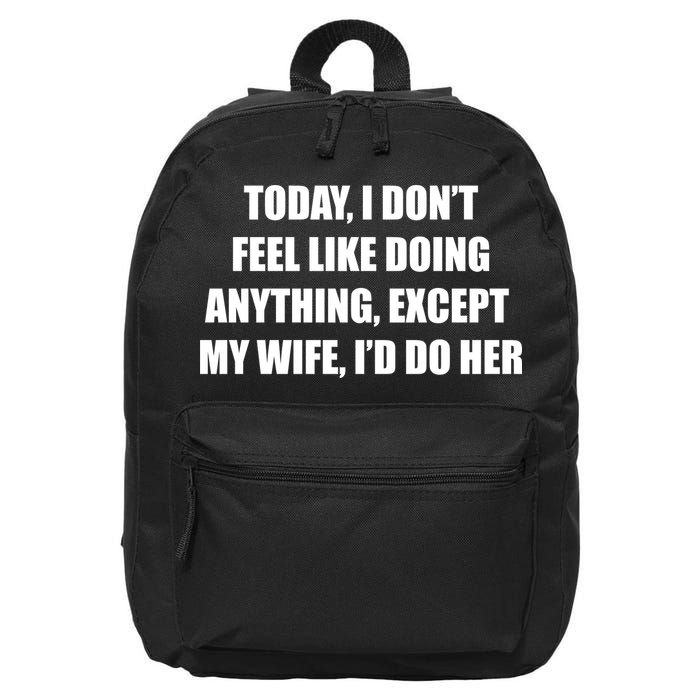 Today I Don't Feel Like Doing Anything Except My Wife I'd Do Her 16 in Basic Backpack