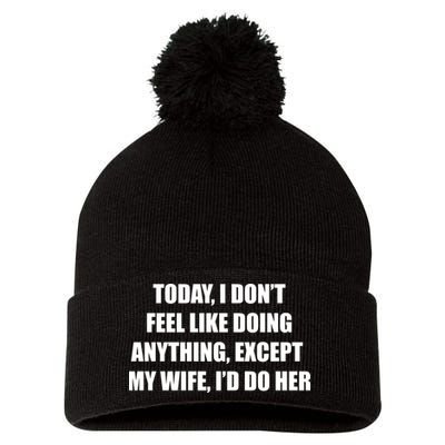 Today I Don't Feel Like Doing Anything Except My Wife I'd Do Her Pom Pom 12in Knit Beanie