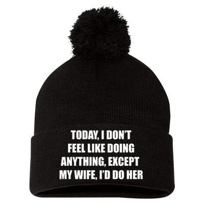 Today I Don't Feel Like Doing Anything Except My Wife I'd Do Her Pom Pom 12in Knit Beanie