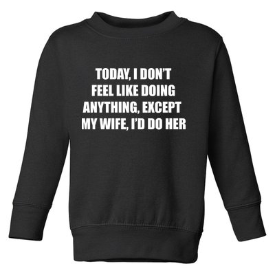 Today I Don't Feel Like Doing Anything Except My Wife I'd Do Her Toddler Sweatshirt