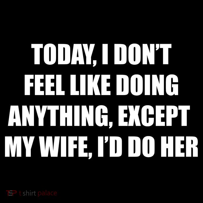 Today I Don't Feel Like Doing Anything Except My Wife I'd Do Her Tank Top