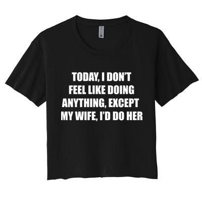 Today I Don't Feel Like Doing Anything Except My Wife I'd Do Her Crop Top