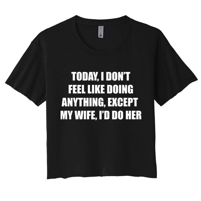 Today I Don't Feel Like Doing Anything Except My Wife I'd Do Her Women's Crop Top Tee