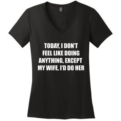 Today I Don't Feel Like Doing Anything Except My Wife I'd Do Her Women's V-Neck T-Shirt