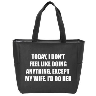 Today I Don't Feel Like Doing Anything Except My Wife I'd Do Her Zip Tote Bag