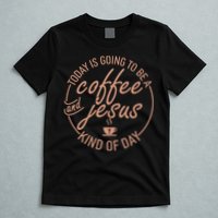 Today Is Going To Be A Coffee And Jesus Kind Of Day T-Shirt