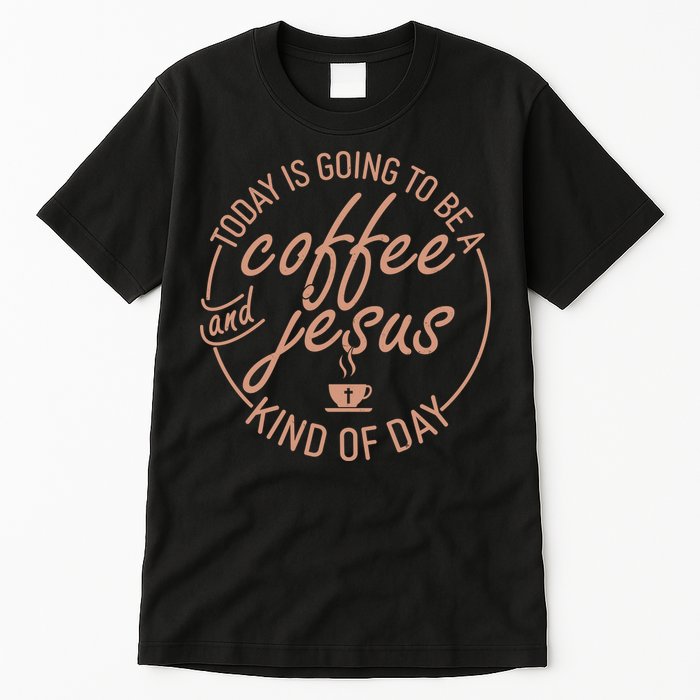 Today Is Going To Be A Coffee And Jesus Kind Of Day Tall T-Shirt