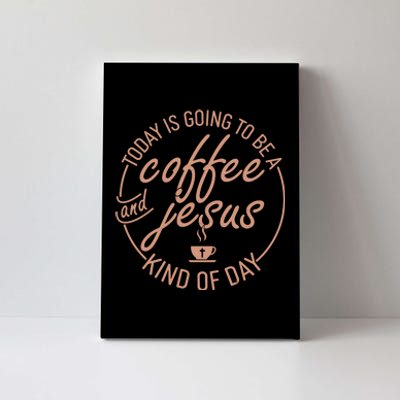 Today Is Going To Be A Coffee And Jesus Kind Of Day Canvas