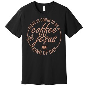 Today Is Going To Be A Coffee And Jesus Kind Of Day Premium T-Shirt