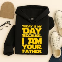 Today Is My Day Because I Am Your Father Hoodie