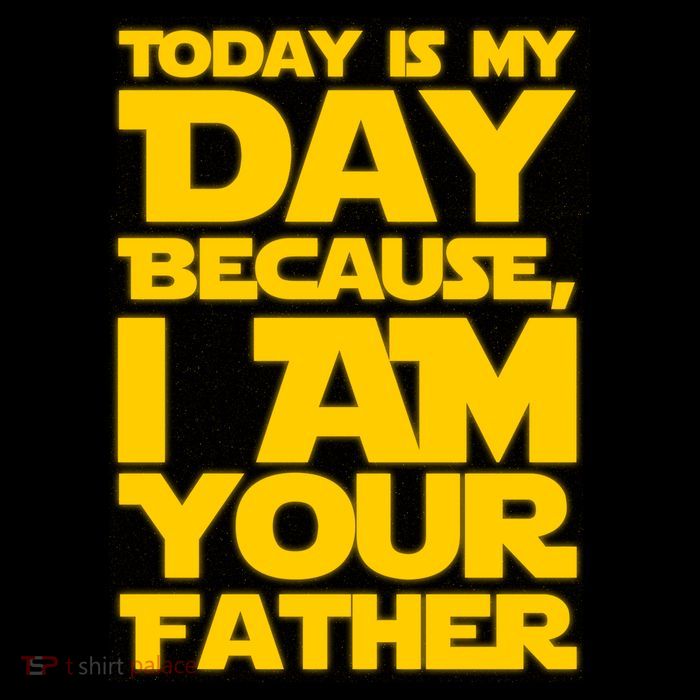 Today Is My Day Because I Am Your Father T-Shirt